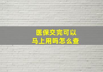 医保交完可以马上用吗怎么查