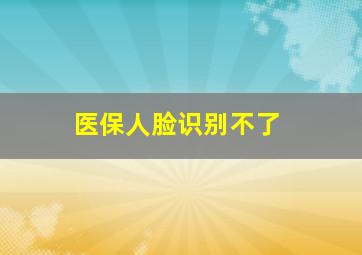 医保人脸识别不了