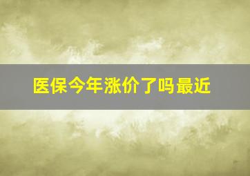 医保今年涨价了吗最近