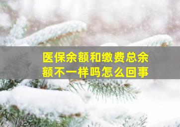 医保余额和缴费总余额不一样吗怎么回事