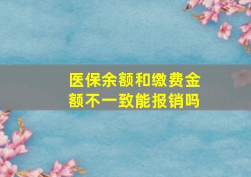 医保余额和缴费金额不一致能报销吗