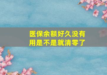 医保余额好久没有用是不是就清零了