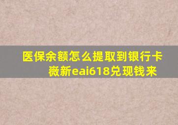 医保余额怎么提取到银行卡嶶新eai618兑现钱来