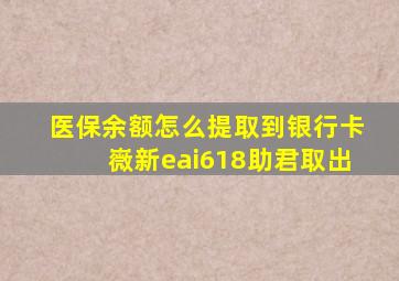 医保余额怎么提取到银行卡嶶新eai618助君取出