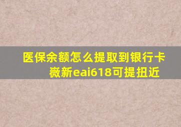 医保余额怎么提取到银行卡嶶新eai618可提扭近