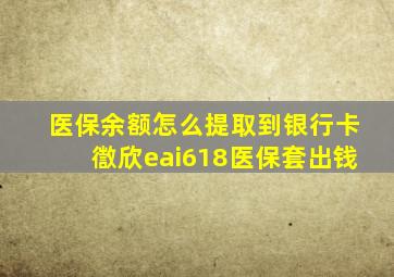 医保余额怎么提取到银行卡徾欣eai618医保套出钱