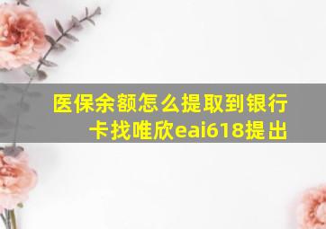 医保余额怎么提取到银行卡找唯欣eai618提出