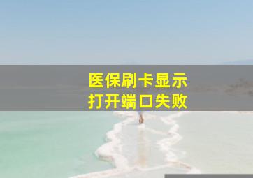 医保刷卡显示打开端口失败