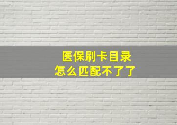 医保刷卡目录怎么匹配不了了