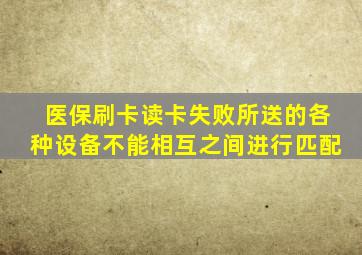 医保刷卡读卡失败所送的各种设备不能相互之间进行匹配