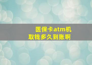 医保卡atm机取钱多久到账啊