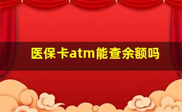 医保卡atm能查余额吗