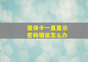 医保卡一直显示密码错误怎么办