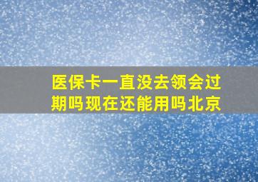 医保卡一直没去领会过期吗现在还能用吗北京