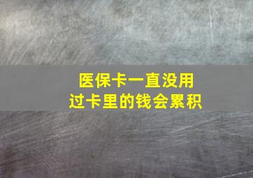 医保卡一直没用过卡里的钱会累积