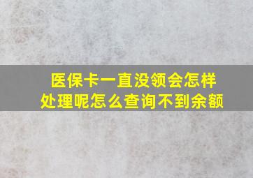 医保卡一直没领会怎样处理呢怎么查询不到余额