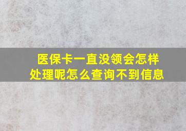 医保卡一直没领会怎样处理呢怎么查询不到信息