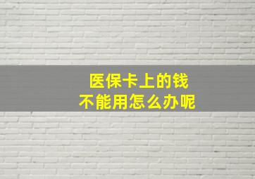 医保卡上的钱不能用怎么办呢