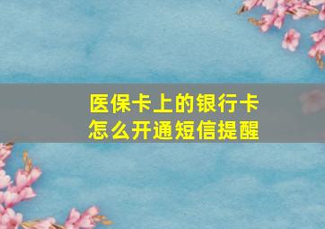 医保卡上的银行卡怎么开通短信提醒