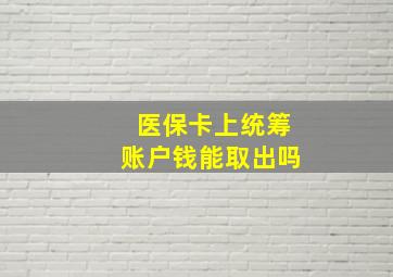 医保卡上统筹账户钱能取出吗