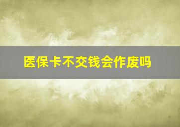 医保卡不交钱会作废吗