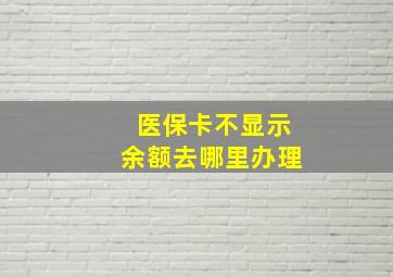 医保卡不显示余额去哪里办理