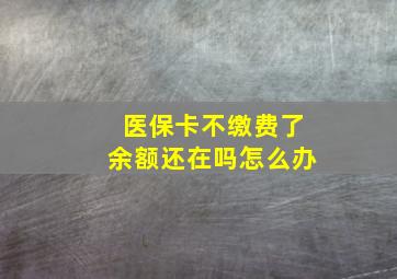 医保卡不缴费了余额还在吗怎么办