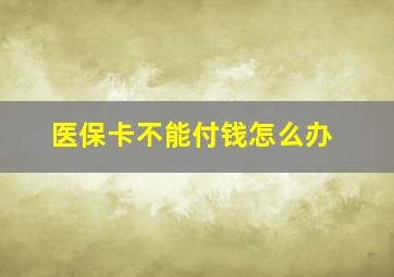 医保卡不能付钱怎么办