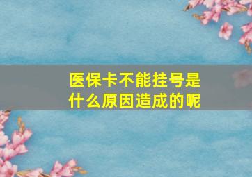 医保卡不能挂号是什么原因造成的呢