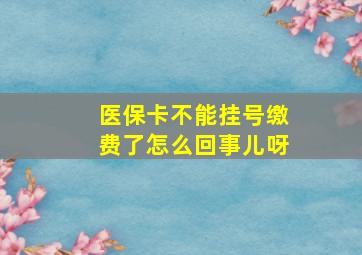 医保卡不能挂号缴费了怎么回事儿呀