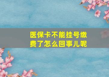 医保卡不能挂号缴费了怎么回事儿呢