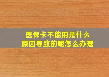 医保卡不能用是什么原因导致的呢怎么办理