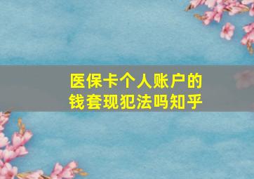 医保卡个人账户的钱套现犯法吗知乎