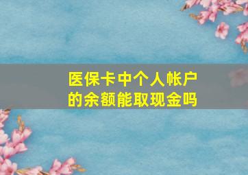 医保卡中个人帐户的余额能取现金吗