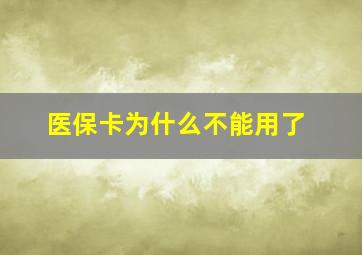 医保卡为什么不能用了