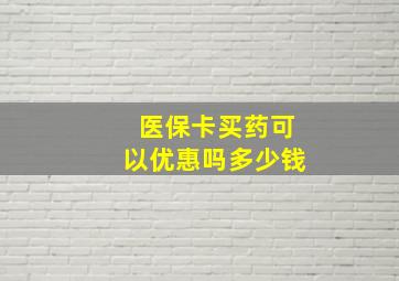 医保卡买药可以优惠吗多少钱