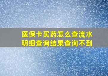 医保卡买药怎么查流水明细查询结果查询不到