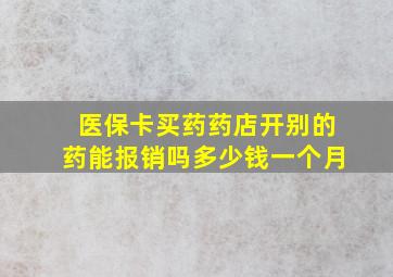 医保卡买药药店开别的药能报销吗多少钱一个月