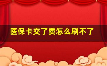 医保卡交了费怎么刷不了