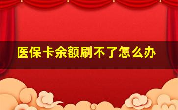 医保卡余额刷不了怎么办