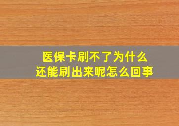 医保卡刷不了为什么还能刷出来呢怎么回事