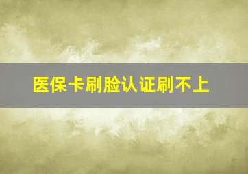 医保卡刷脸认证刷不上