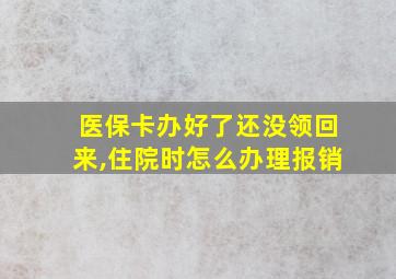 医保卡办好了还没领回来,住院时怎么办理报销