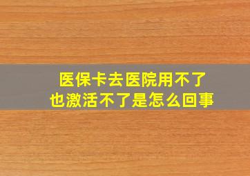 医保卡去医院用不了也激活不了是怎么回事