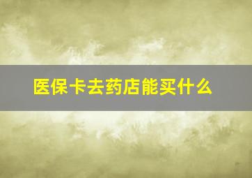 医保卡去药店能买什么