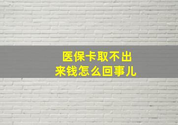 医保卡取不出来钱怎么回事儿