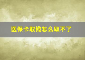 医保卡取钱怎么取不了