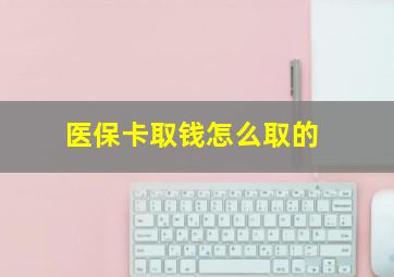 医保卡取钱怎么取的