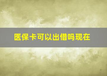 医保卡可以出借吗现在