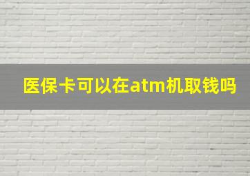 医保卡可以在atm机取钱吗